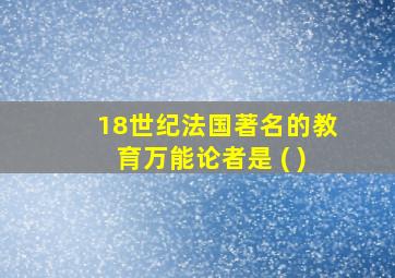 18世纪法国著名的教育万能论者是 ( )